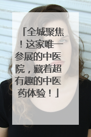 全城聚焦！这家唯一参展的中医院，藏着超有趣的中医药体验！