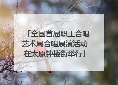 全国首届职工合唱艺术周合唱展演活动在太原钟楼街举行