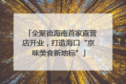 全聚德海南首家直营店开业，打造海口“京味美食新地标”