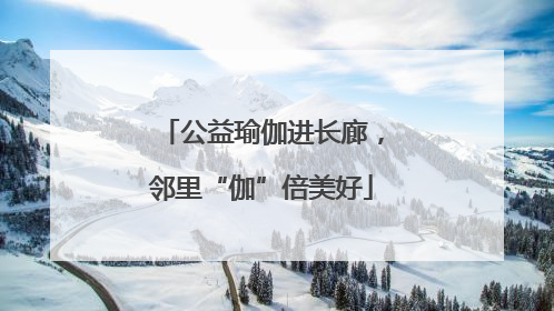 公益瑜伽进长廊，邻里“伽”倍美好