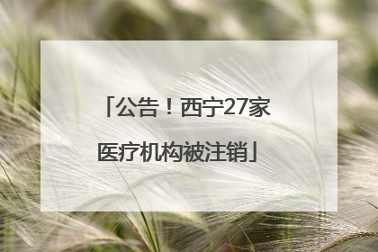 公告！西宁27家医疗机构被注销