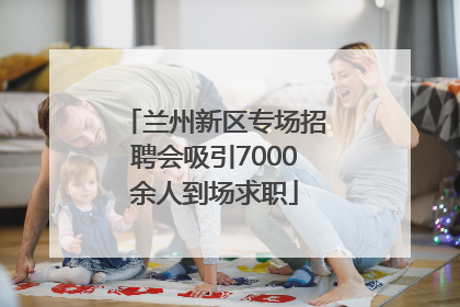 兰州新区专场招聘会吸引7000余人到场求职