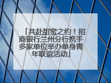 共赴甜蜜之约！招商银行兰州分行携手多家单位举办单身青年联谊活动