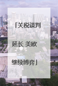 关税谈判延长 美欧继续博弈