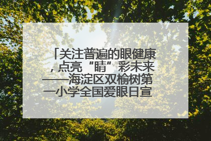 关注普遍的眼健康，点亮“睛”彩未来——海淀区双榆树第一小学全国爱眼日宣传教育活动