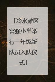 冷水滩区富强小学举行一年级新队员入队仪式