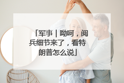 军事｜呦呵，阅兵细节来了，看特朗普怎么说