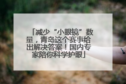 减少“小眼镜”数量，青岛这个赛事给出解决答案！国内专家陪你科学护眼
