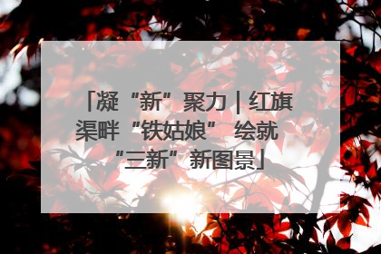 凝“新”聚力｜红旗渠畔“铁姑娘” 绘就“三新”新图景