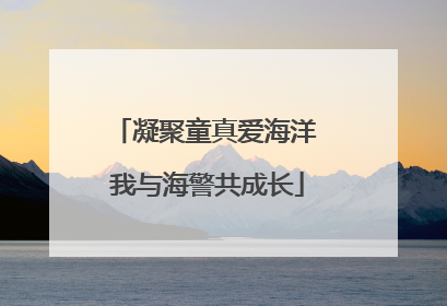 凝聚童真爱海洋 我与海警共成长