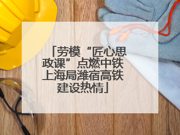 劳模“匠心思政课”点燃中铁上海局潍宿高铁建设热情
