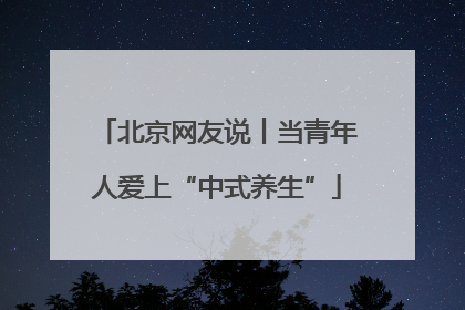 北京网友说丨当青年人爱上“中式养生”