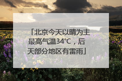 北京今天以晴为主最高气温34℃，后天部分地区有雷雨
