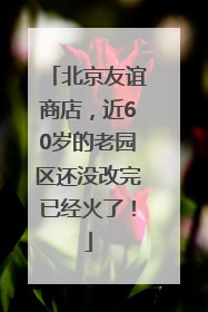 北京友谊商店，近60岁的老园区还没改完已经火了！
