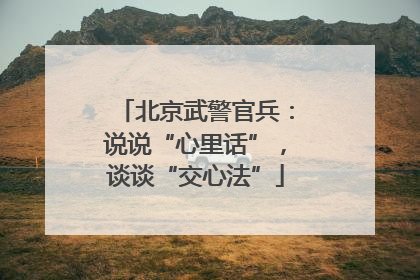 北京武警官兵：说说“心里话”，谈谈“交心法”