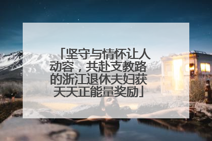 坚守与情怀让人动容，共赴支教路的浙江退休夫妇获天天正能量奖励
