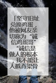 坚守旧址兑换鸡蛋，他被网友亲切称为“诚信鸡蛋哥” “诚信是做人的根本，我不能让人戳脊梁骨”