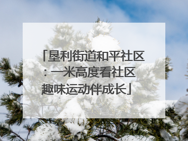 垦利街道和平社区：一米高度看社区 趣味运动伴成长