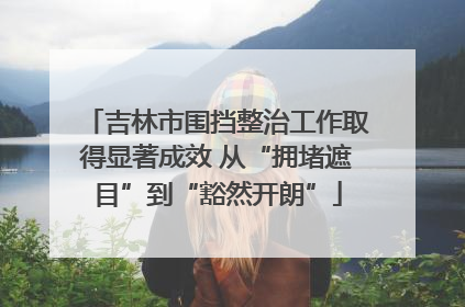 吉林市围挡整治工作取得显著成效 从“拥堵遮目”到“豁然开朗”