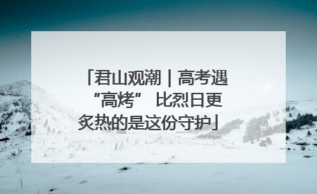 君山观潮｜高考遇“高烤” 比烈日更炙热的是这份守护