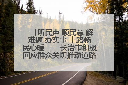 听民声 顺民意 解难题 办实事 丨路畅民心暖——长治市积极回应群众关切推动道路交通优化升级