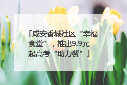 咸安香城社区“幸福食堂”，推出9.9元起高考“助力餐”