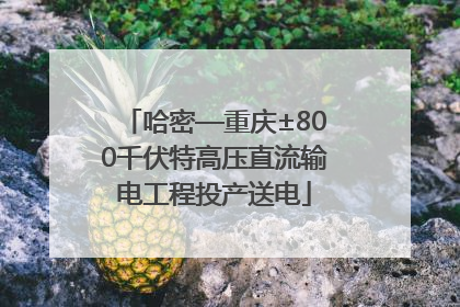 哈密—重庆±800千伏特高压直流输电工程投产送电