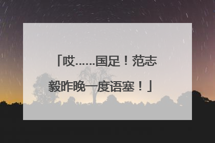 哎……国足！范志毅昨晚一度语塞！