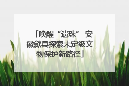 唤醒“遗珠” 安徽歙县探索未定级文物保护新路径