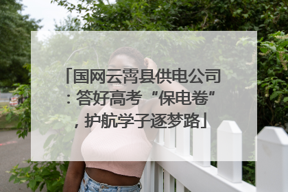 国网云霄县供电公司：答好高考“保电卷”，护航学子逐梦路