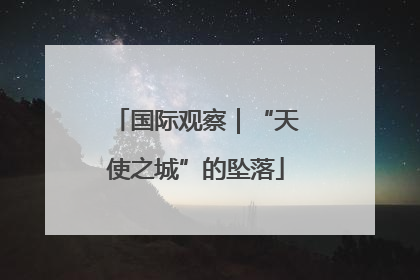 国际观察｜“天使之城”的坠落