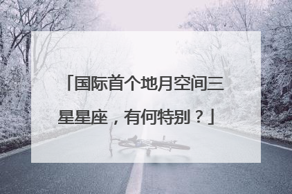 国际首个地月空间三星星座，有何特别？