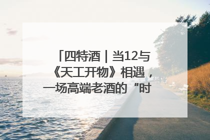 四特酒｜当12与《天工开物》相遇，一场高端老酒的“时间对话”即将启幕