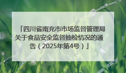 四川省南充市市场监督管理局关于食品安全监督抽检情况的通告（2025年第4号）