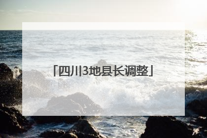 四川3地县长调整