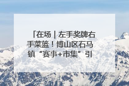 在场｜左手奖牌右手菜篮！博山区石马镇“赛事+市集”引燃周末经济