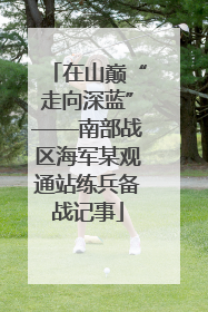 在山巅“走向深蓝”——南部战区海军某观通站练兵备战记事