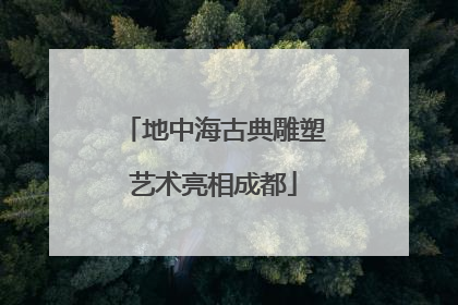 地中海古典雕塑艺术亮相成都