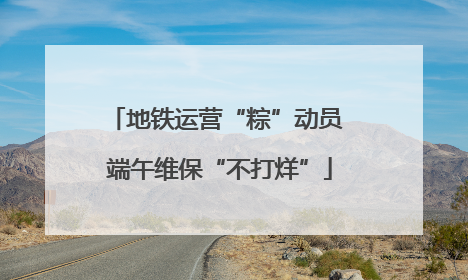地铁运营“粽”动员 端午维保“不打烊”