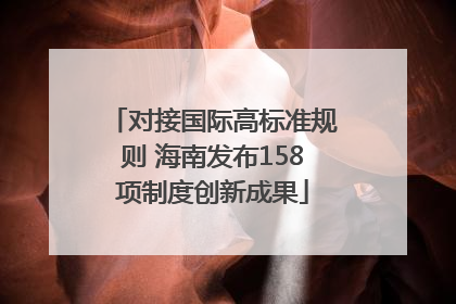 对接国际高标准规则 海南发布158项制度创新成果
