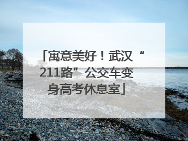寓意美好！武汉“211路”公交车变身高考休息室