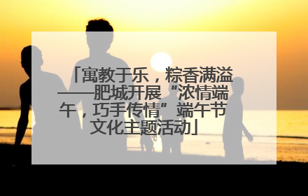 寓教于乐，粽香满溢——肥城开展“浓情端午，巧手传情”端午节文化主题活动