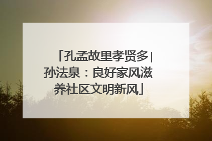孔孟故里孝贤多∣孙法泉：良好家风滋养社区文明新风