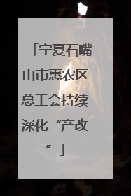 宁夏石嘴山市惠农区总工会持续深化“产改”