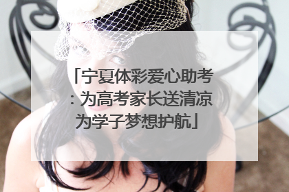 宁夏体彩爱心助考：为高考家长送清凉 为学子梦想护航