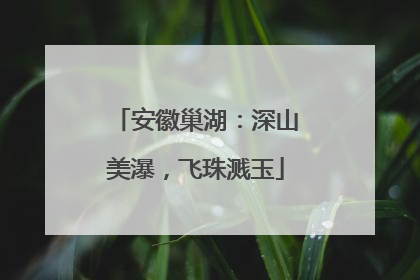 安徽巢湖：深山美瀑，飞珠溅玉