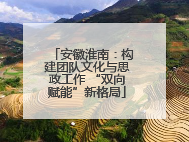安徽淮南：构建团队文化与思政工作 “双向赋能”新格局