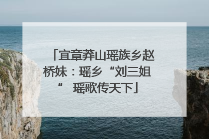 宜章莽山瑶族乡赵桥妹：瑶乡“刘三姐” 瑶歌传天下