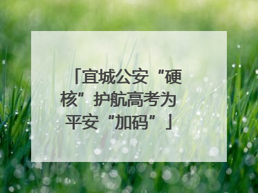 宜城公安“硬核”护航高考为平安“加码”