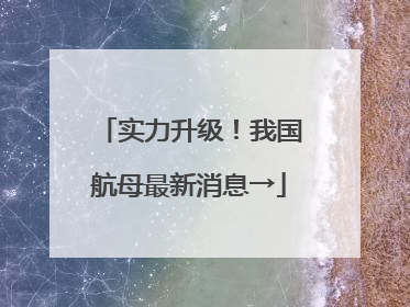 实力升级！我国航母最新消息→